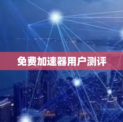 免费加速器用户测评