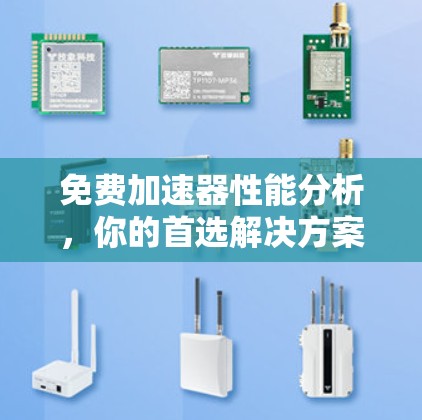 免费加速器性能分析，你的首选解决方案