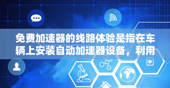 免费加速器的线路体验是指在车辆上安装自动加速器设备,利用传感器和算法在驾驶过程中自动调整加速策略,提供更高效和安全的驾驶体验。以下是详细的步骤和考虑