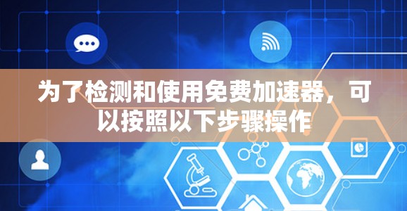 为了检测和使用免费加速器,可以按照以下步骤操作