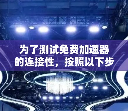 为了测试免费加速器的连接性,按照以下步骤操作