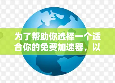 为了帮助你选择一个适合你的免费加速器，以下是一些综合考虑的因素和推荐平台，供你参考