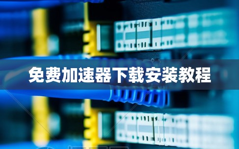 免费加速器下载安装教程 免费加速器下载安装教程
