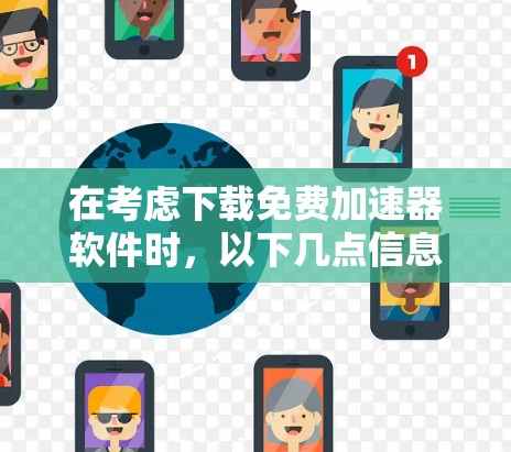 在考虑下载免费加速器软件时，以下几点信息可以帮助你做出明智的选择