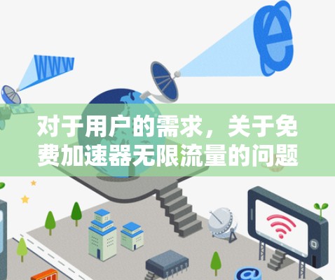 对于用户的需求，关于免费加速器无限流量的问题，以下是详细的分析和建议