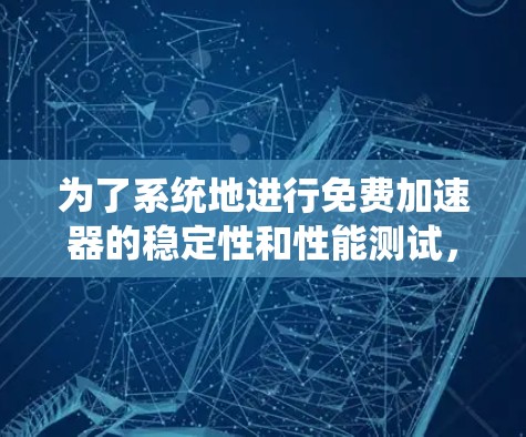 为了系统地进行免费加速器的稳定性和性能测试,我们可以按照以下步骤进行