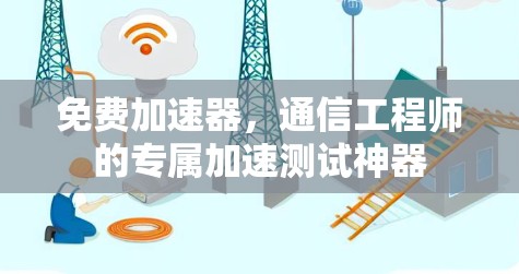 免费加速器,通信工程师的专属加速测试神器