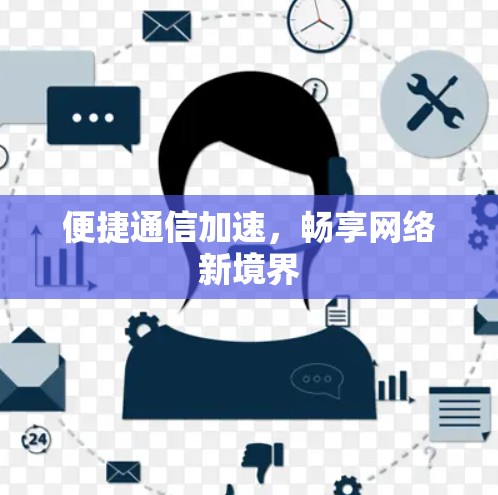 便捷通信加速，畅享网络新境界