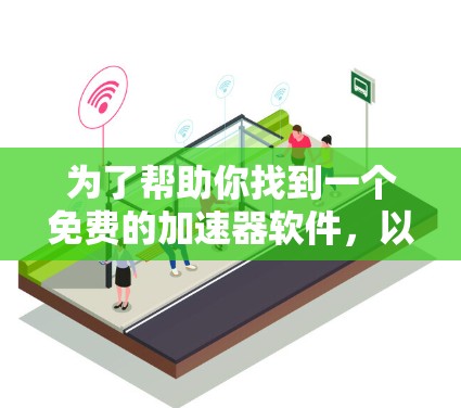 为了帮助你找到一个免费的加速器软件,以下是一些推荐和建议 为了帮助你找到一个免费的加速器软件,以下是一些推荐和建议