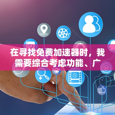 在寻找免费加速器时，我需要综合考虑功能、广告点击率、用户评价以及适用场景，以确保推荐的选择最适合我的需求。以下是我对几个推荐的总结和最终选择