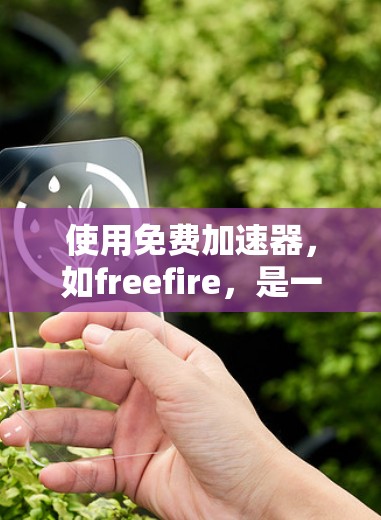 使用免费加速器,如freefire,是一个简单且有效的方法来提升网页加载速度。以下是详细的步骤指南 使用免费加速器,如freefire,是一个简单且有效的方法来提升网页加载速度。以下是详细的步骤指南