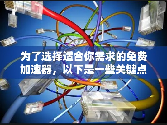 为了选择适合你需求的免费加速器,以下是一些关键点和建议 为了选择适合你需求的免费加速器,以下是一些关键点和建议