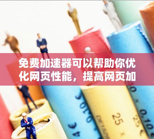 免费加速器可以帮助你优化网页性能,提高网页加载速度,但配置和使用需要仔细考虑。以下是一些步骤和建议,帮助你配置免费加速器 免费加速器可以帮助你优化网页性能,提高网页加载速度,但配置和使用需要仔细考虑。以下是一些步骤和建议,帮助你配置免费加速器