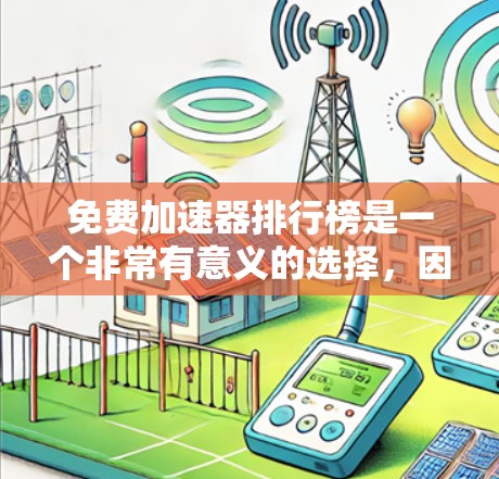 免费加速器排行榜是一个非常有意义的选择,因为它可以帮助你快速提升网页和文件的加载速度,同时提供多样化的功能。以下是一些免费加速器的推荐列表,供你参考