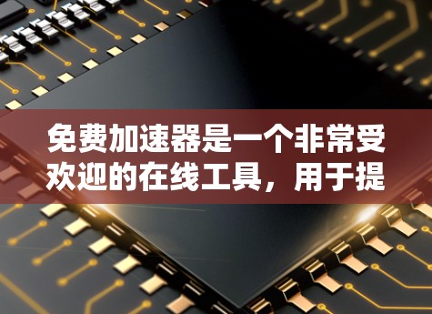 免费加速器是一个非常受欢迎的在线工具,用于提升速度、提升成绩、提升效率等。以下是一些免费在线加速器的排行,供您参考