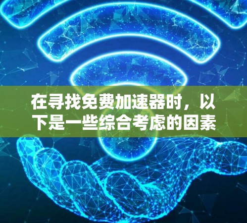 在寻找免费加速器时,以下是一些综合考虑的因素和推荐 在寻找免费加速器时,以下是一些综合考虑的因素和推荐