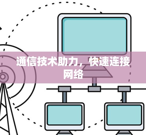 通信技术助力,快速连接网络 通信技术助力,快速连接网络