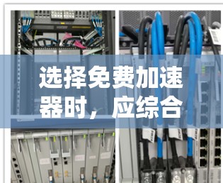 选择免费加速器时,应综合考虑多个因素,以确保最佳的体验。以下是一些关键点,帮助您做出明智的选择