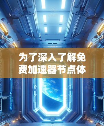 为了深入了解免费加速器节点体验，以下是一个系统化和详细的分析