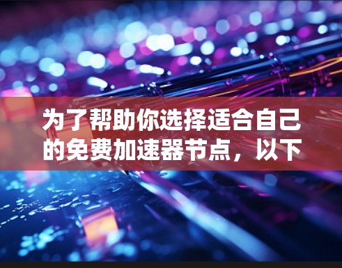 为了帮助你选择适合自己的免费加速器节点,以下是一个系统的指南,涵盖不同的因素和分析方法