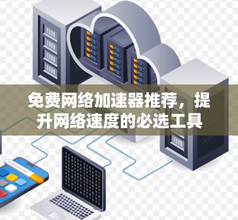 免费网络加速器推荐,提升网络速度的必选工具 免费网络加速器推荐,提升网络速度的必选工具