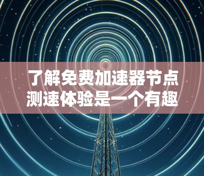 了解免费加速器节点测速体验是一个有趣且挑战性的任务，以下是一个结构化的回答，帮助你更好地理解和开始这个项目