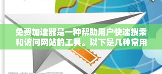 免费加速器是一种帮助用户快速搜索和访问网站的工具。以下是几种常用的免费加速器，并介绍它们的极速体验