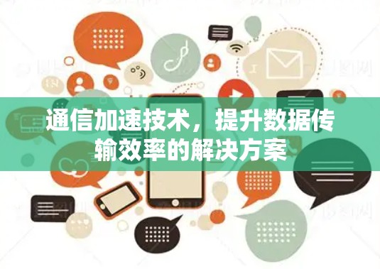 通信加速技术，提升数据传输效率的解决方案
