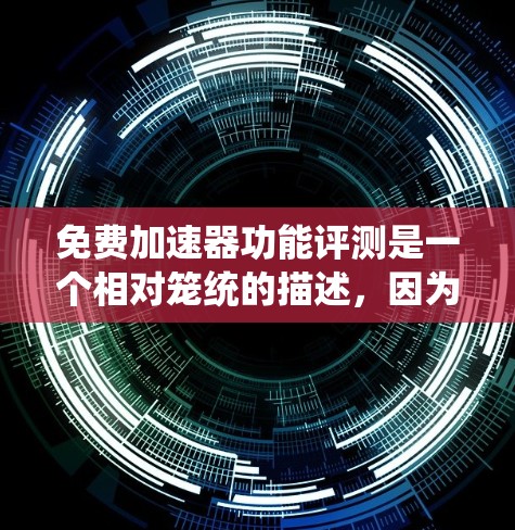 免费加速器功能评测是一个相对笼统的描述，因为不同的平台或工具可能有不同的功能和限制。以下是一些常见的免费加速器的功能和评测要点，供您参考