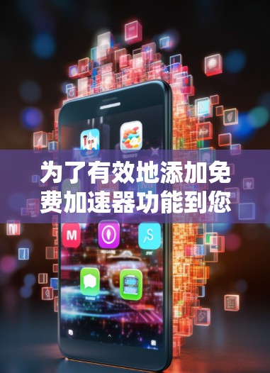 为了有效地添加免费加速器功能到您的应用中，您可以按照以下步骤进行