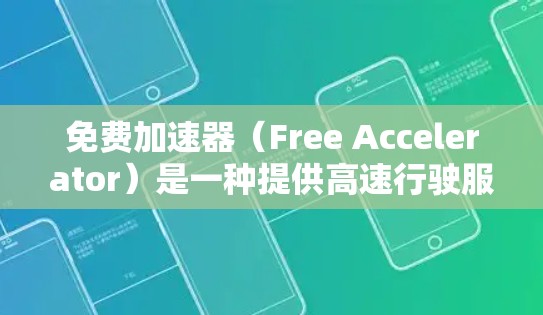免费加速器（Free Accelerator）是一种提供高速行驶服务的工具或服务，通常包括道路导航、道路加速、车辆自动生成驾驶模式等。以下是对免费加速器高速体验的总结