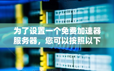 为了设置一个免费加速器服务器,您可以按照以下步骤进行