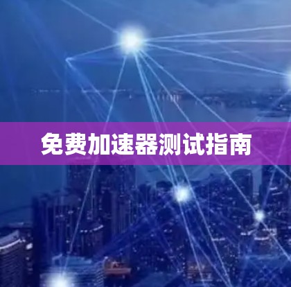 免费加速器测试指南