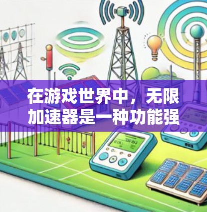 在游戏世界中，无限加速器是一种功能强大的道具，通常可以在游戏中自由激活，无需设置或限制。然而，使用无限加速器时，需谨慎行事，以避免负面影响。以下是对无限加速器的详细分析和建议