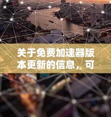 关于免费加速器版本更新的信息，可能指的是一种软件加速器或工具，它可以帮助你更快地下载和安装应用或文件。以下是一些常见的问题和解决方案
