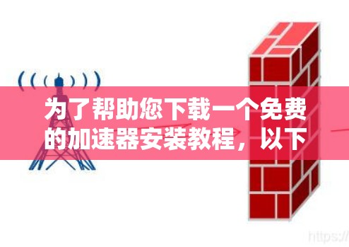 为了帮助您下载一个免费的加速器安装教程，以下是一步步的指南
