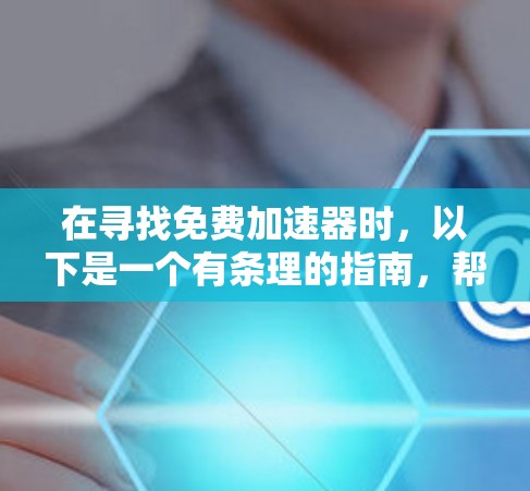 在寻找免费加速器时，以下是一个有条理的指南，帮助您找到适合的免费加速器并顺利安装它们