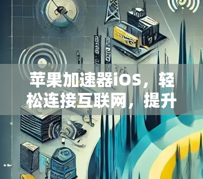 苹果加速器iOS，轻松连接互联网，提升性能