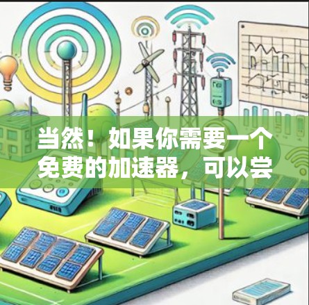当然！如果你需要一个免费的加速器，可以尝试以下几种工具