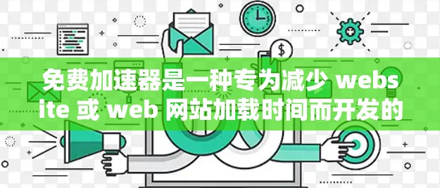 免费加速器是一种专为减少 website 或 web 网站加载时间而开发的工具。如果你正在寻找一种免费且功能强劲的加速器,以下是一些推荐