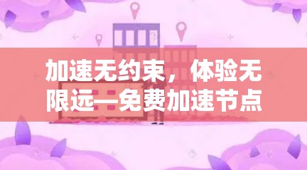 加速无约束，体验无限远—免费加速节点体验平台