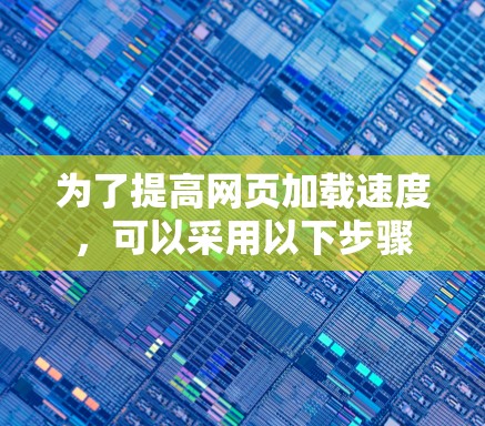 为了提高网页加载速度，可以采用以下步骤