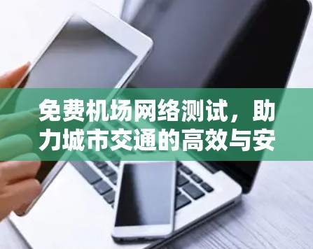 免费机场网络测试，助力城市交通的高效与安全