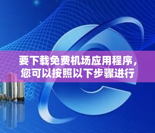 要下载免费机场应用程序，您可以按照以下步骤进行