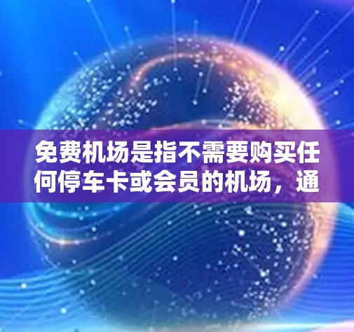 免费机场是指不需要购买任何停车卡或会员的机场,通常在机场停车场提供免费停车服务。以下是一些常见的免费机场及其特点