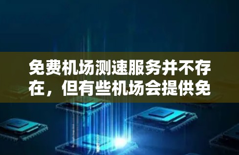 免费机场测速服务并不存在,但有些机场会提供免费的实时交通监控服务,这些设备通常会收费,但有些机场可能会在特定时间内提供免费检测。以下是一些常见的测速设备和相关信息