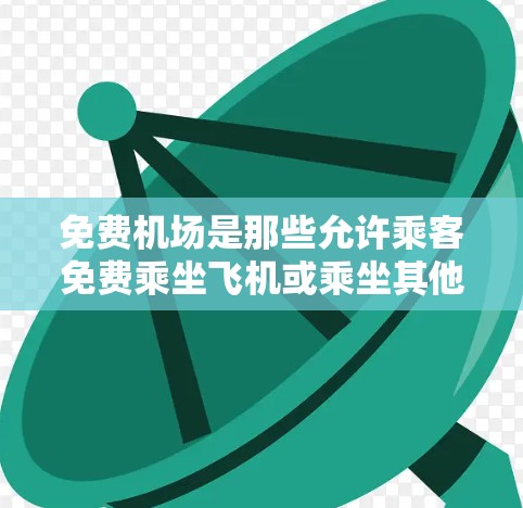 免费机场是那些允许乘客免费乘坐飞机或乘坐其他交通方式的机场。这些机场通常提供免费餐饮、免费咖啡、免费的活动场所,以及开放的运营时间。以下是一些关于免费机场的详细信息