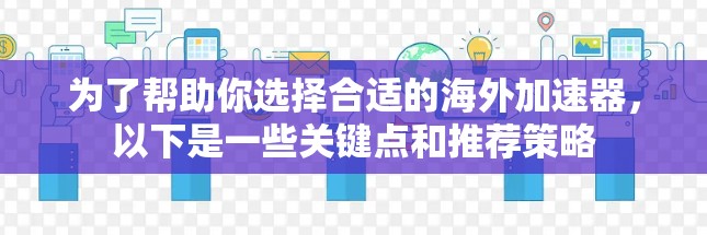 为了帮助你选择合适的海外加速器,以下是一些关键点和推荐策略 为了帮助你选择合适的海外加速器,以下是一些关键点和推荐策略