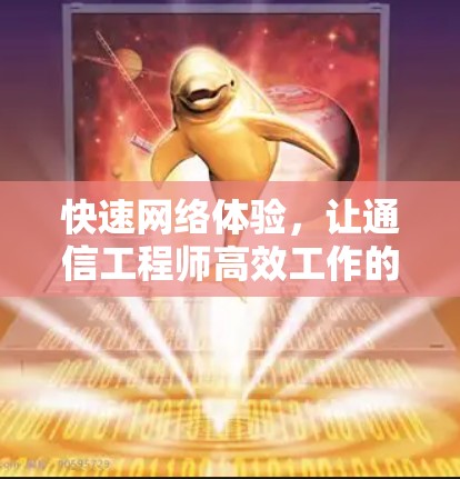 快速网络体验，让通信工程师高效工作的理想空间