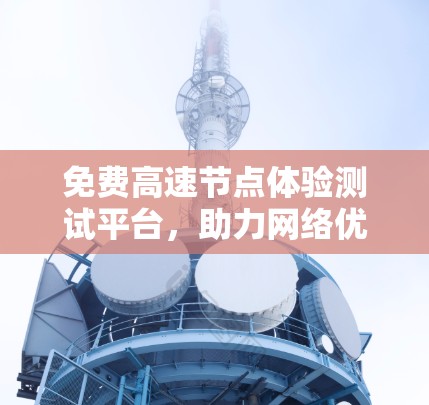 免费高速节点体验测试平台，助力网络优化与数据传输